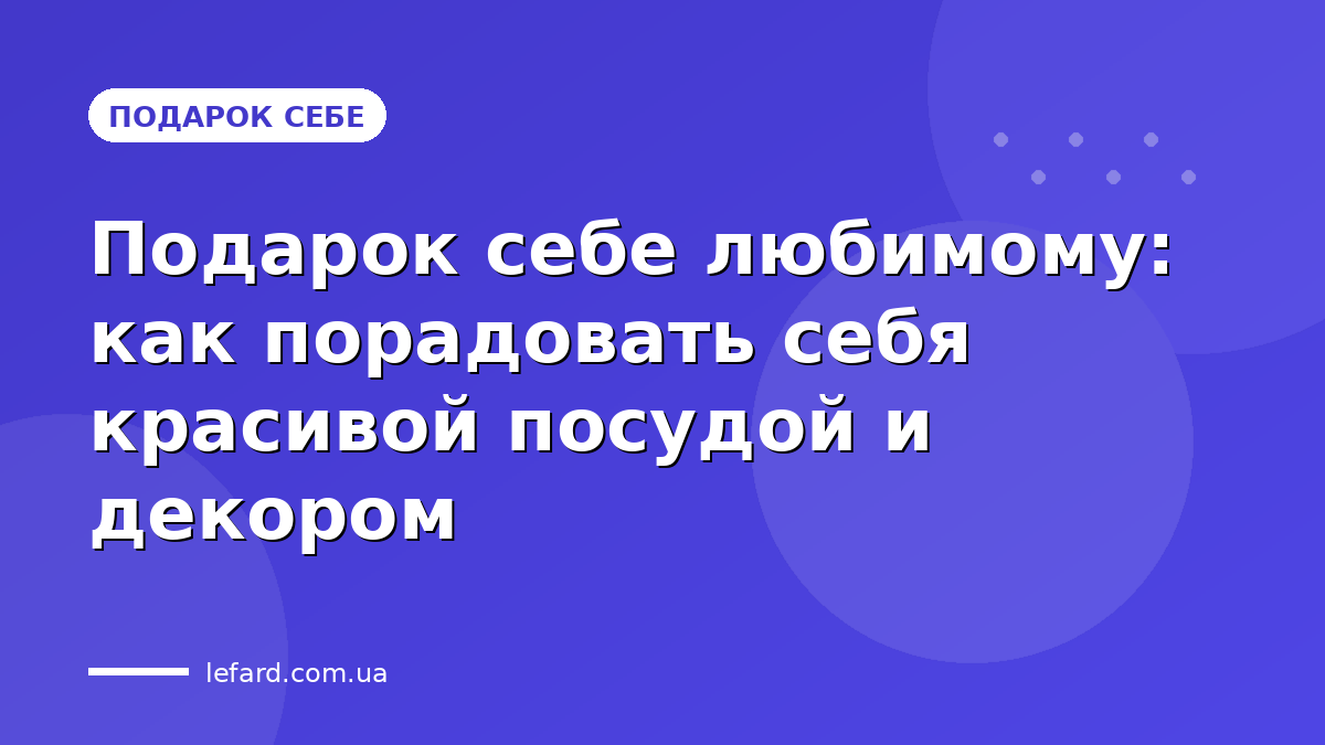 Подарок себе любимому: как порадовать себя красивой посудой и декором