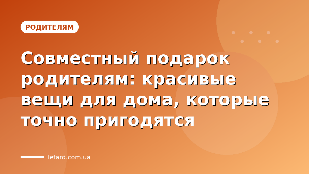 Совместный подарок родителям: красивые вещи для дома, которые точно пригодятся
